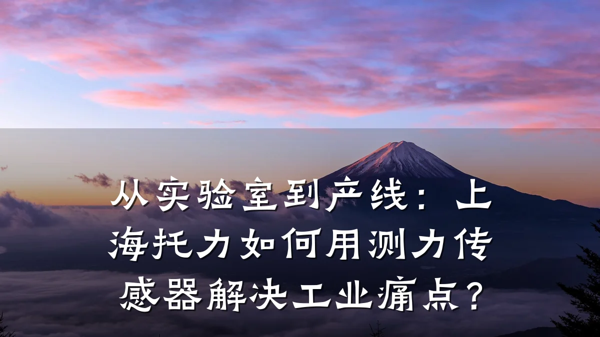 从实验室到产线:上海托力如何用测力传感器解决工业痛点?
