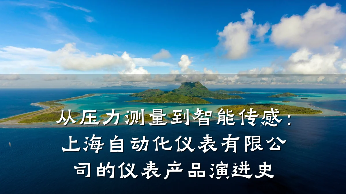从压力测量到智能传感:上海自动化仪表有限公司的仪表产品演进史