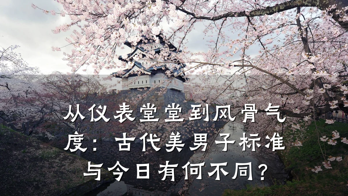 从仪表堂堂到风骨气度:古代美男子标准与今日有何不同?