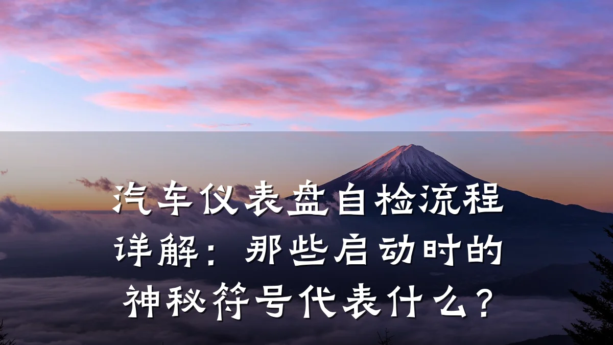 汽车仪表盘自检流程详解:那些启动时的神秘符号代表什么?