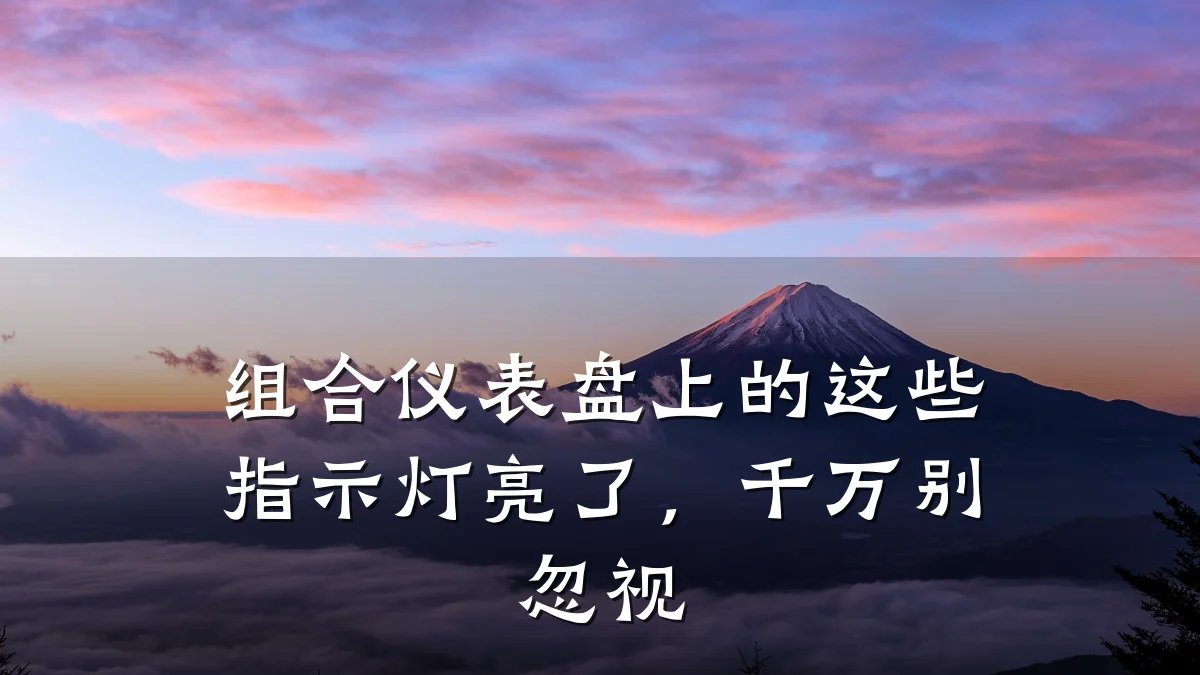 组合仪表盘上的这些指示灯亮了,千万别忽视