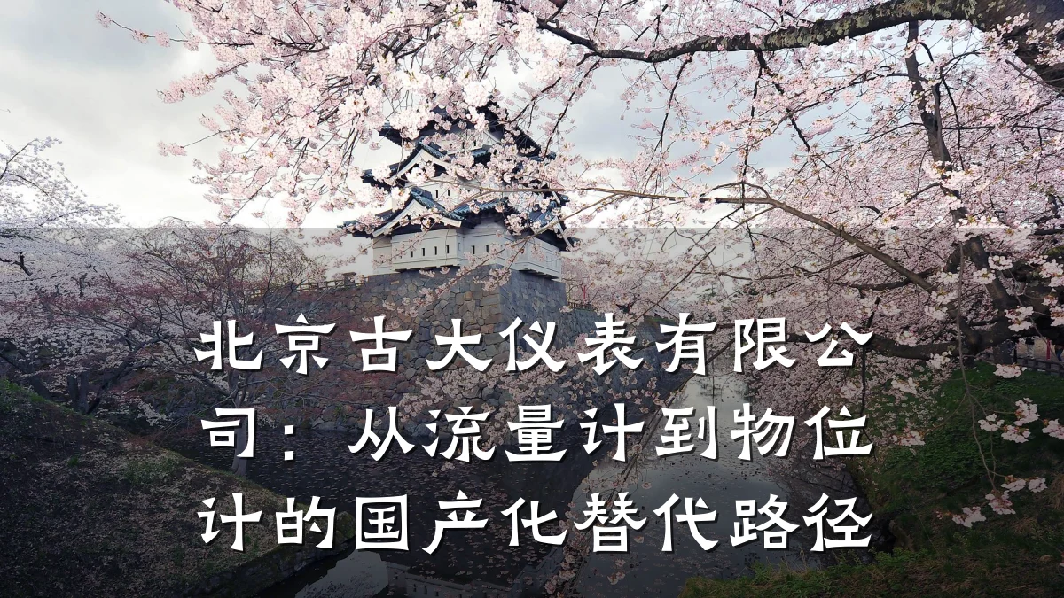 北京古大仪表有限公司：从流量计到物位计的国产化替代路径