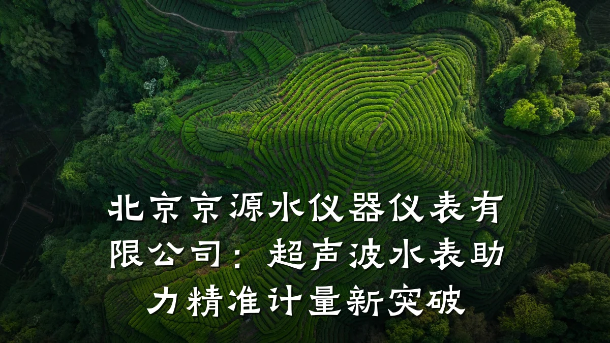北京京源水仪器仪表有限公司：超声波水表助力精准计量新突破
