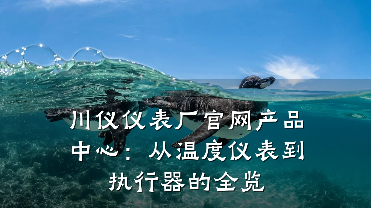 川仪仪表厂官网产品中心:从温度仪表到执行器的全览