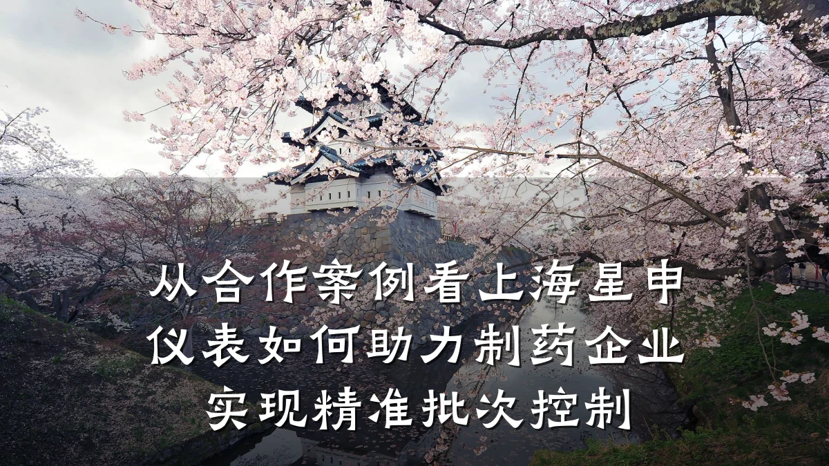 从合作案例看上海星申仪表如何助力制药企业实现精准批次控制