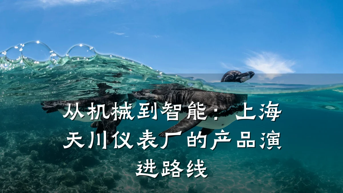 从机械到智能:上海天川仪表厂的产品演进路线