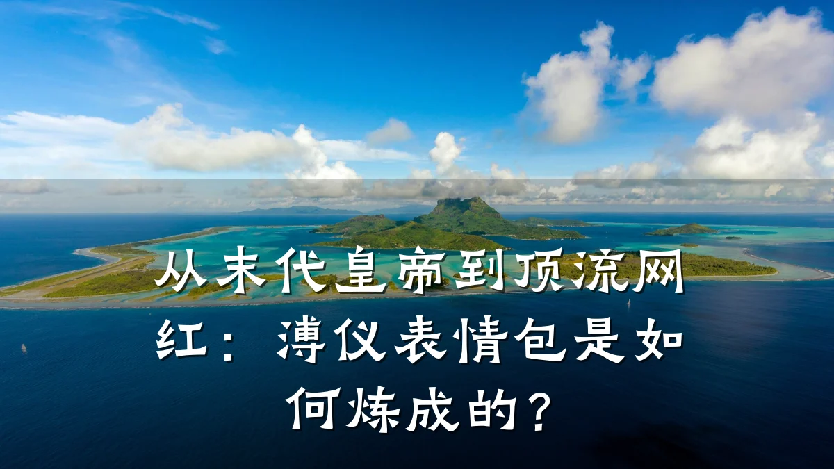 从末代皇帝到顶流网红:溥仪表情包是如何炼成的?