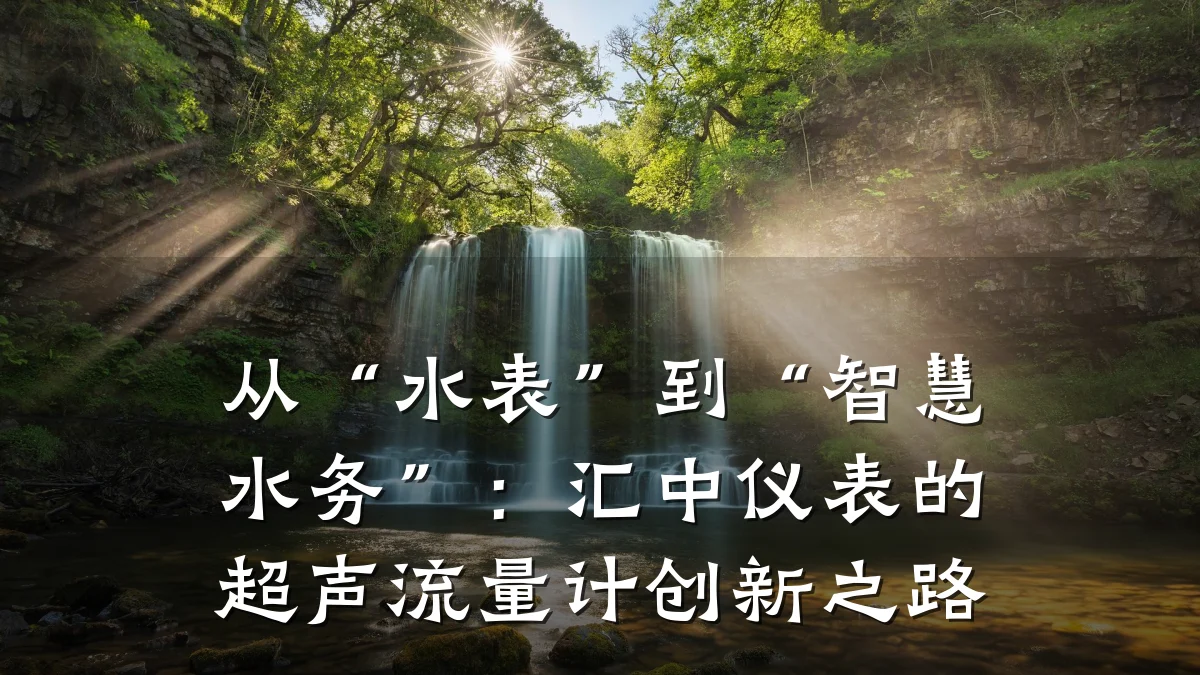 从“水表”到“智慧水务”:汇中仪表的超声流量计创新之路