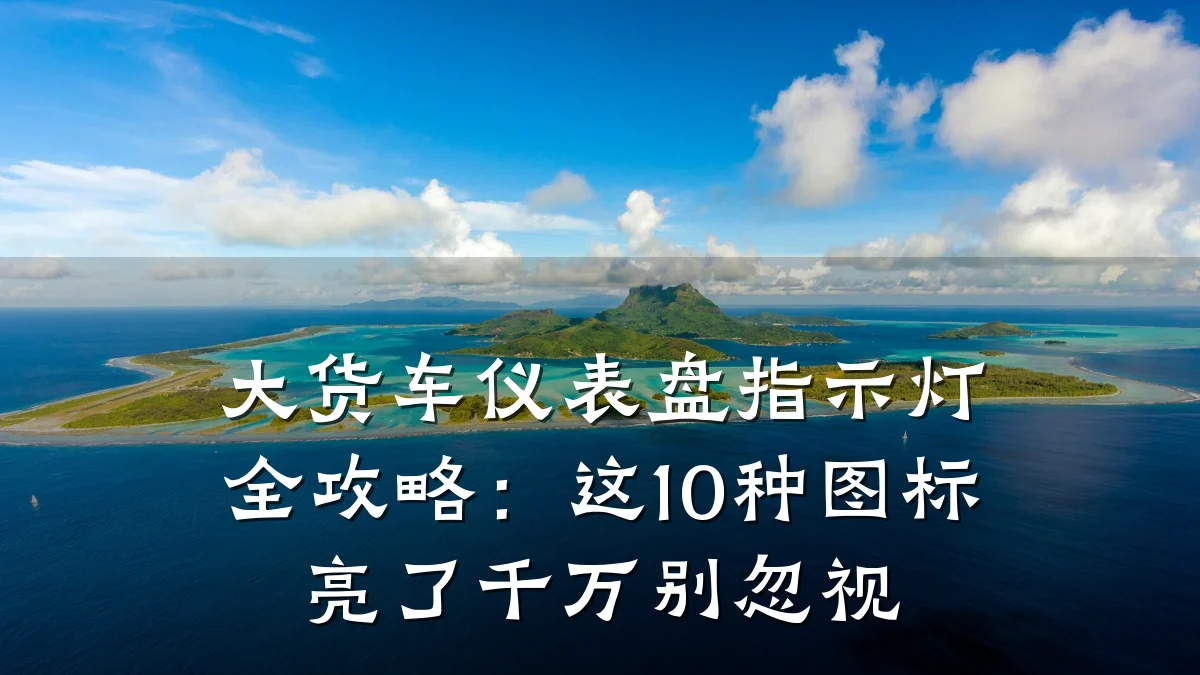 大货车仪表盘指示灯全攻略:这10种图标亮了千万别忽视