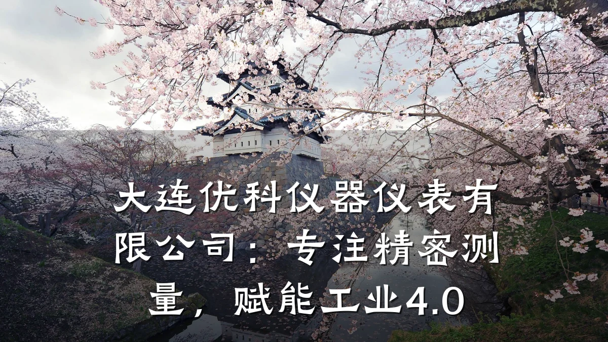 大连优科仪器仪表有限公司：专注精密测量，赋能工业4.0