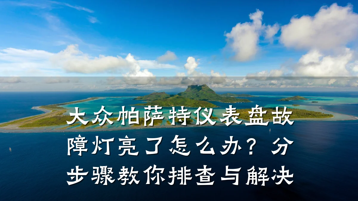 大众帕萨特仪表盘故障灯亮了怎么办？分步骤教你排查与解决