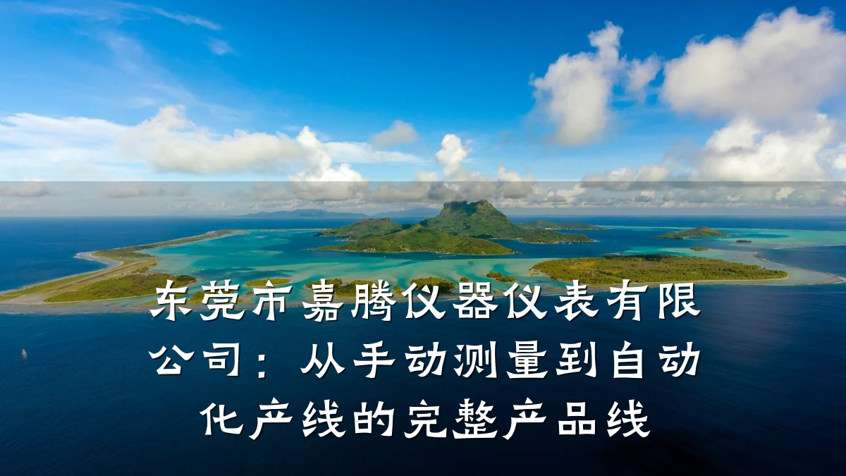 东莞市嘉腾仪器仪表有限公司:从手动测量到自动化产线的完整产品线