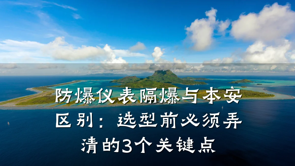 防爆仪表隔爆与本安区别:选型前必须弄清的3个关键点