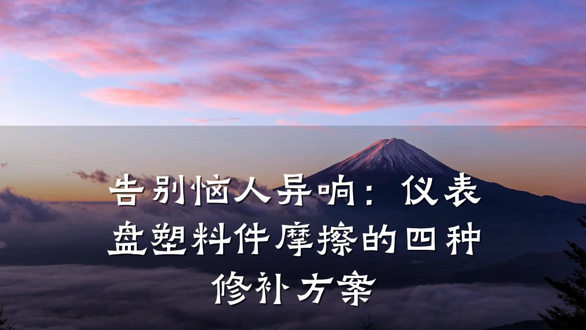 告别恼人异响:仪表盘塑料件摩擦的四种修补方案