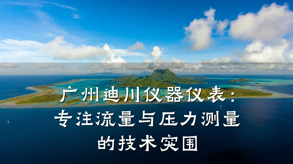 广州迪川仪器仪表：专注流量与压力测量的技术突围