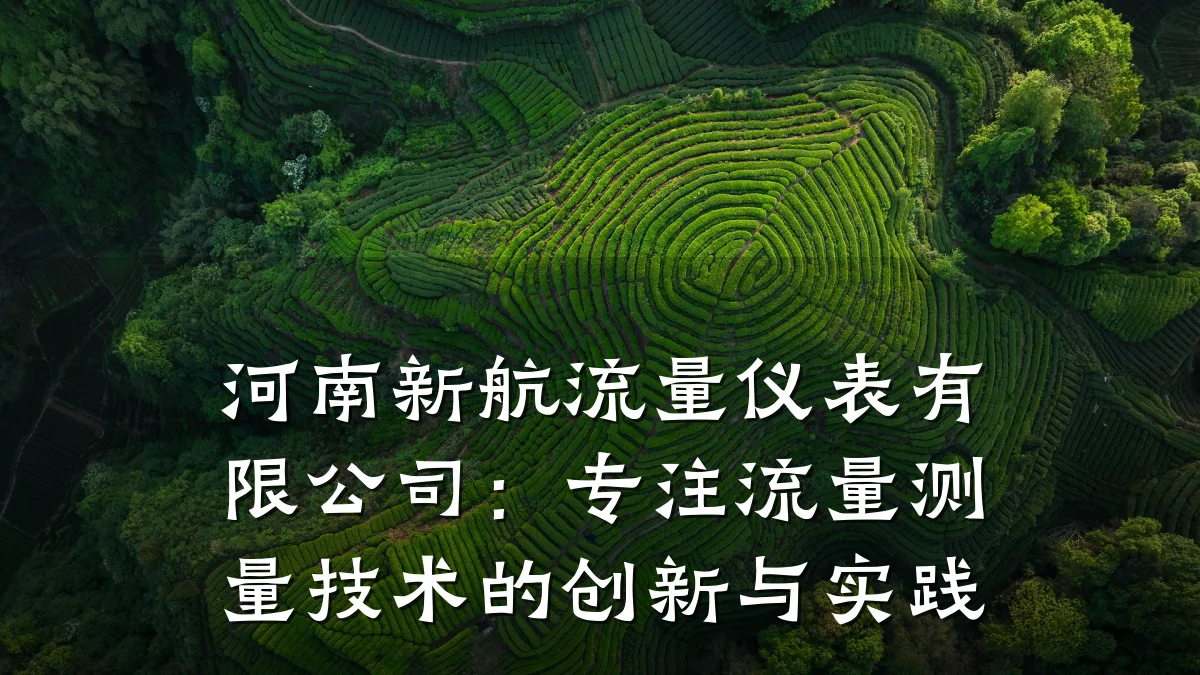河南新航流量仪表有限公司:专注流量测量技术的创新与实践
