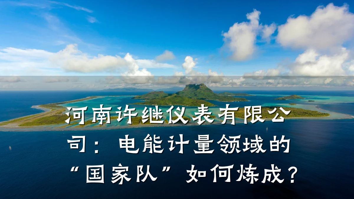 河南许继仪表有限公司:电能计量领域的“国家队”如何炼成?