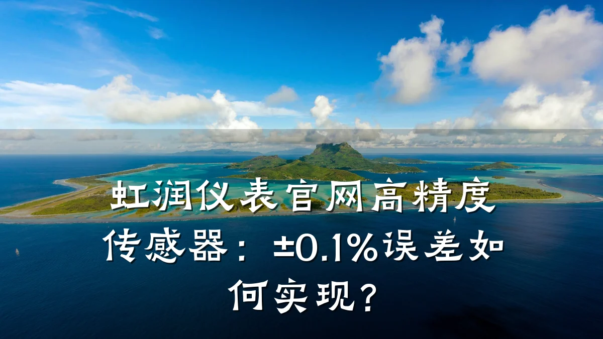 虹润仪表官网高精度传感器:±0.1%误差如何实现?