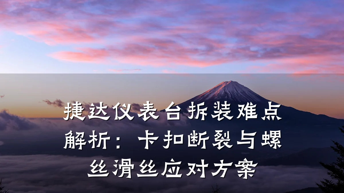 捷达仪表台拆装难点解析:卡扣断裂与螺丝滑丝应对方案