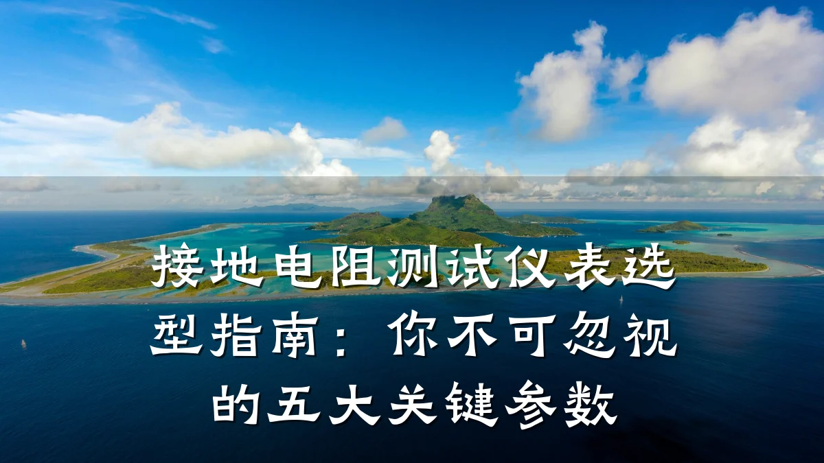 接地电阻测试仪表选型指南:你不可忽视的五大关键参数