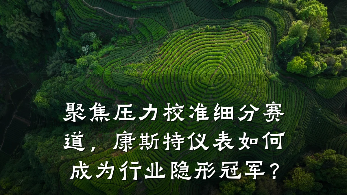 聚焦压力校准细分赛道,康斯特仪表如何成为行业隐形冠军?