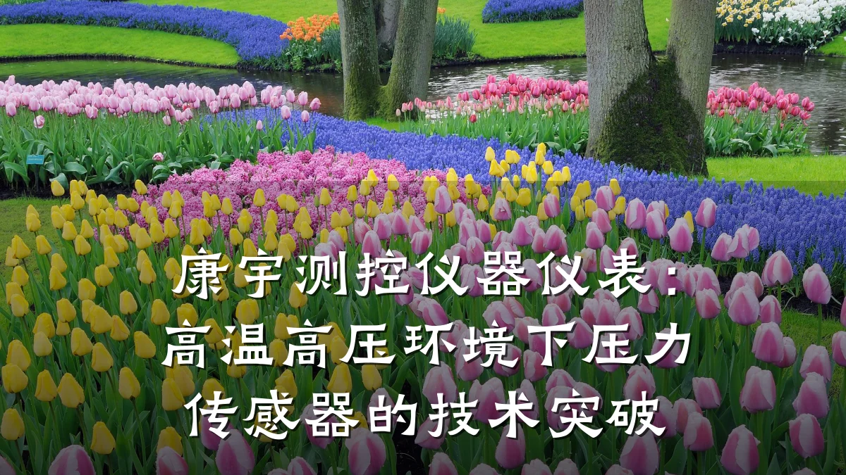 康宇测控仪器仪表:高温高压环境下压力传感器的技术突破