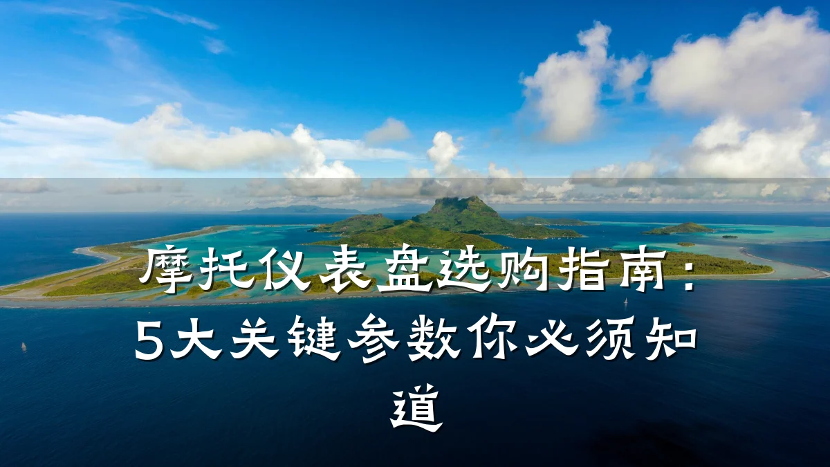摩托仪表盘选购指南:5大关键参数你必须知道