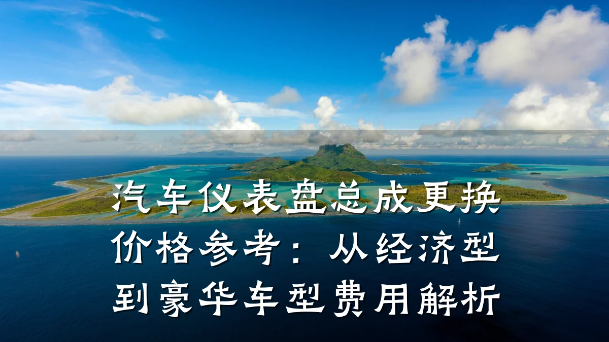 汽车仪表盘总成更换价格参考:从经济型到豪华车型费用解析