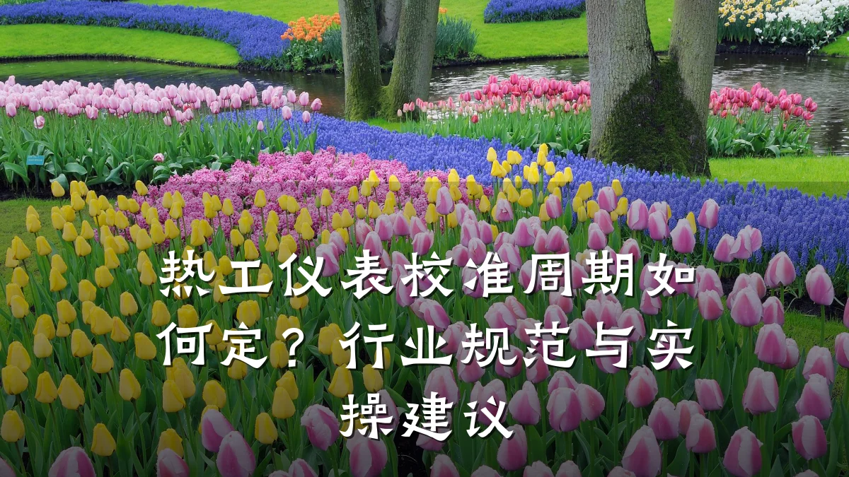 热工仪表校准周期如何定?行业规范与实操建议