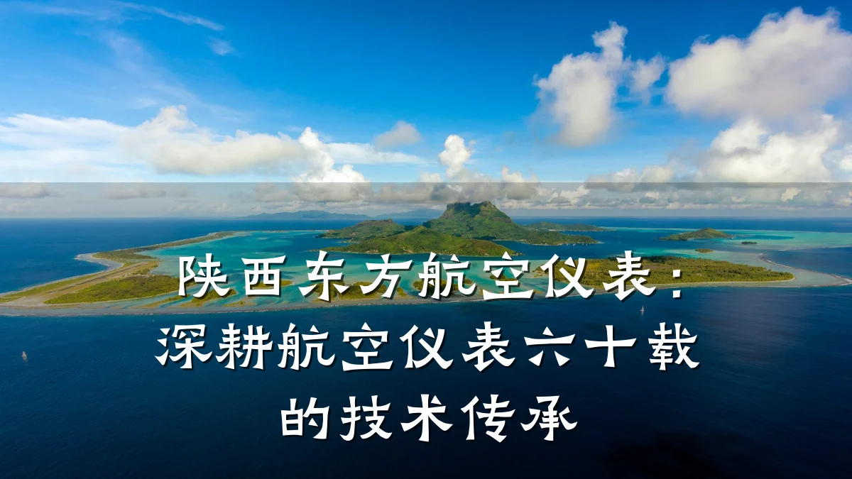 陕西东方航空仪表:深耕航空仪表六十载的技术传承