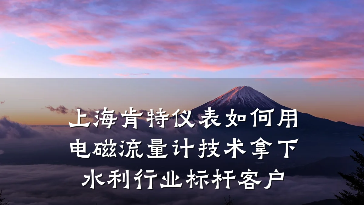 上海肯特仪表如何用电磁流量计技术拿下水利行业标杆客户