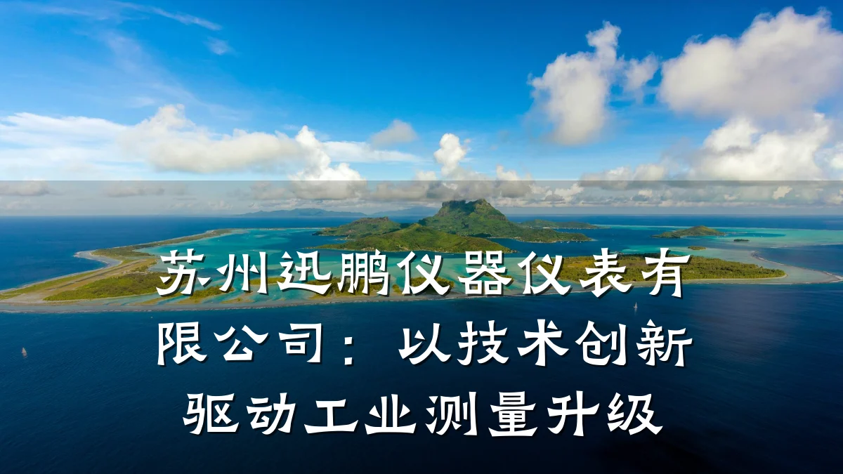 苏州迅鹏仪器仪表有限公司:以技术创新驱动工业测量升级