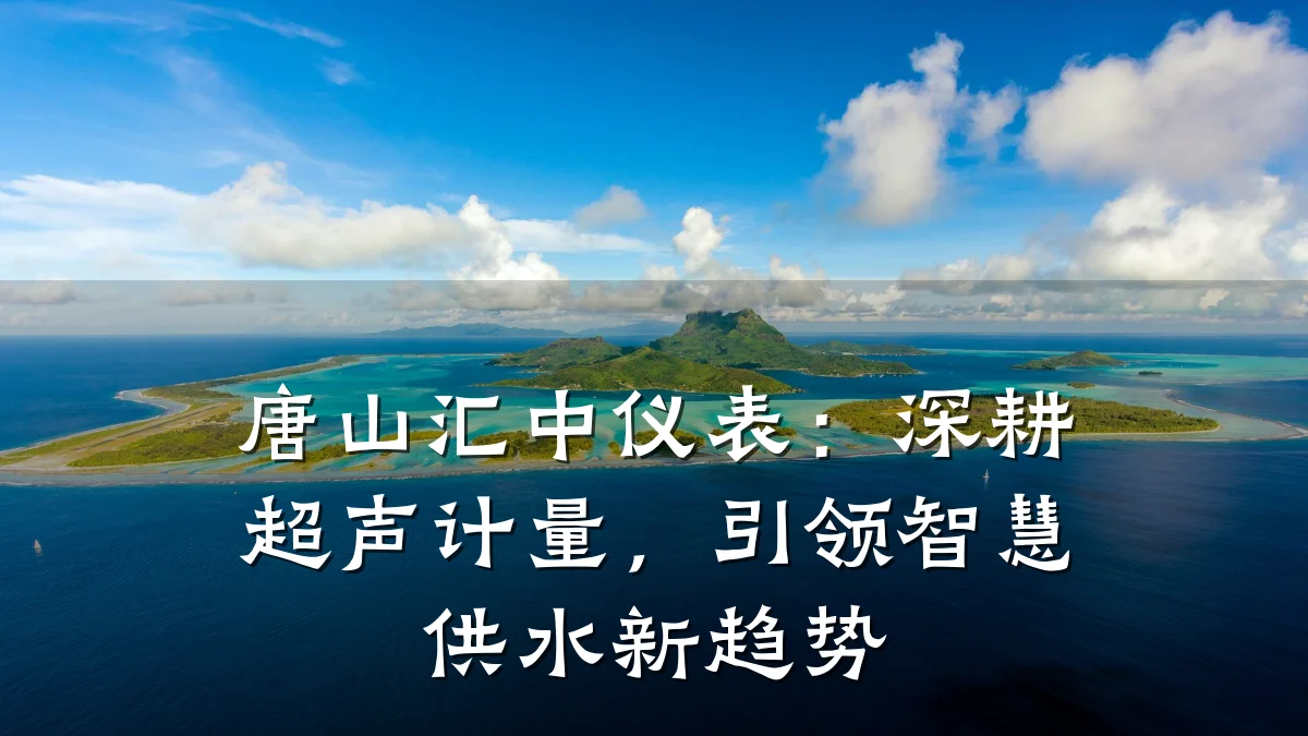 唐山汇中仪表:深耕超声计量,引领智慧供水新趋势