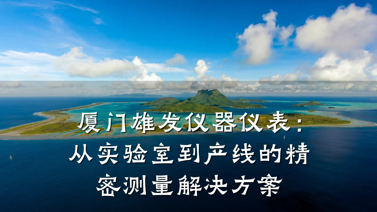 厦门雄发仪器仪表:从实验室到产线的精密测量解决方案