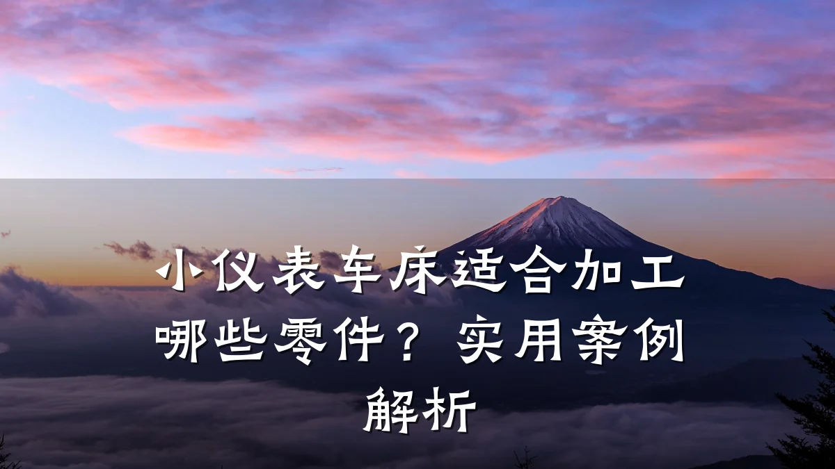 小仪表车床适合加工哪些零件?实用案例解析