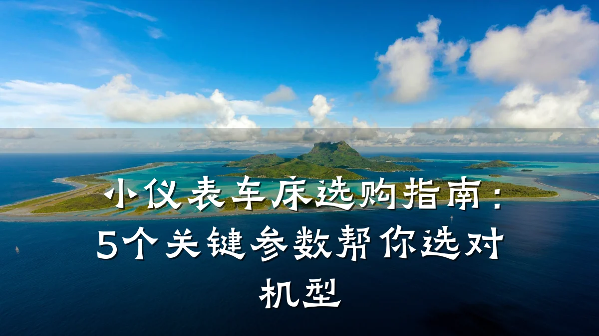 小仪表车床选购指南:5个关键参数帮你选对机型