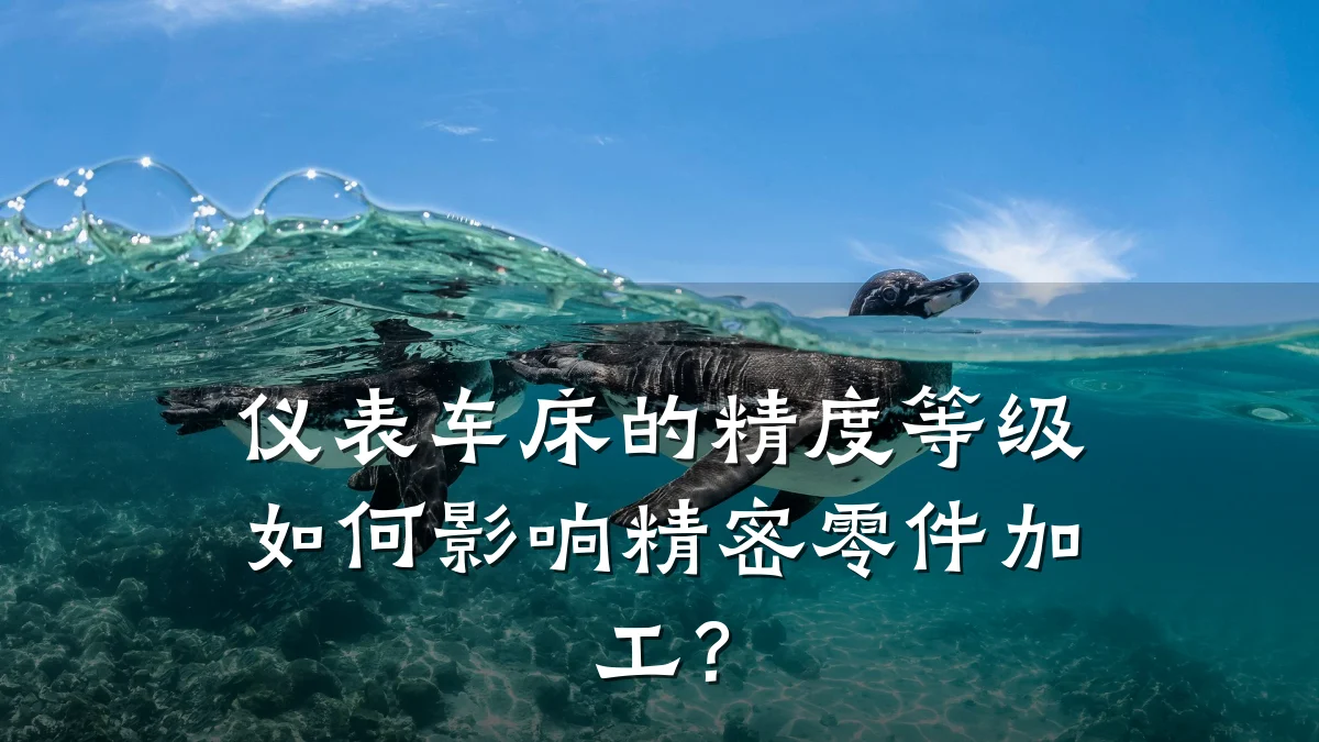 仪表车床的精度等级如何影响精密零件加工?