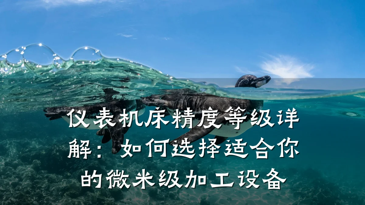 仪表机床精度等级详解:如何选择适合你的微米级加工设备