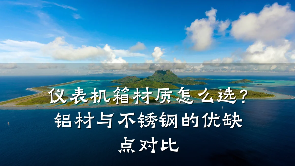 仪表机箱材质怎么选?铝材与不锈钢的优缺点对比