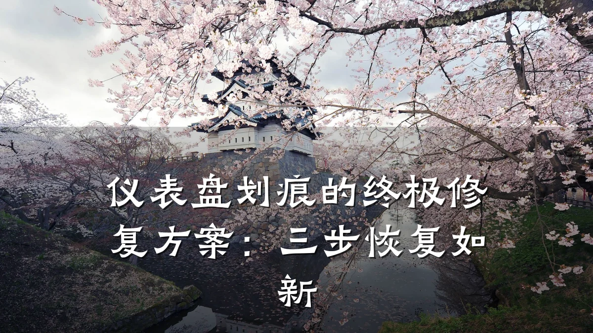 仪表盘划痕的终极修复方案:三步恢复如新