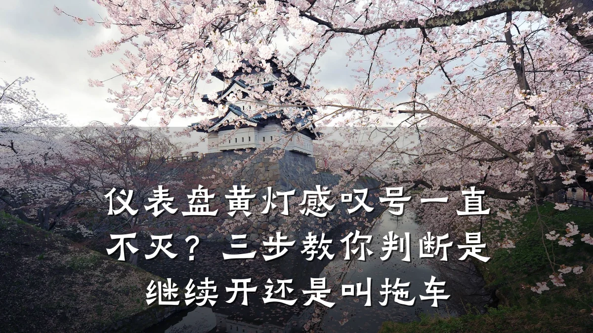 仪表盘黄灯感叹号一直不灭?三步教你判断是继续开还是叫拖车