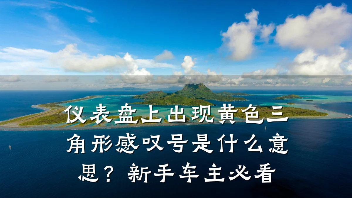 仪表盘上出现黄色三角形感叹号是什么意思？新手车主必看