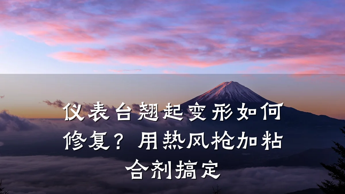 仪表台翘起变形如何修复?用热风枪加粘合剂搞定