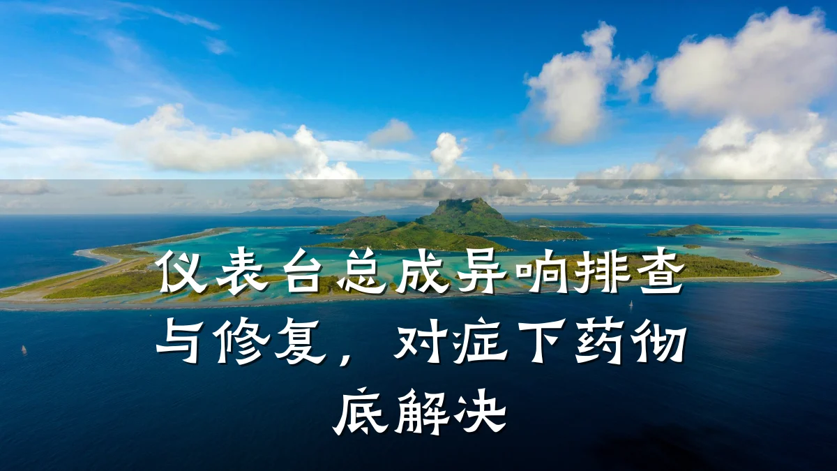 仪表台总成异响排查与修复，对症下药彻底解决