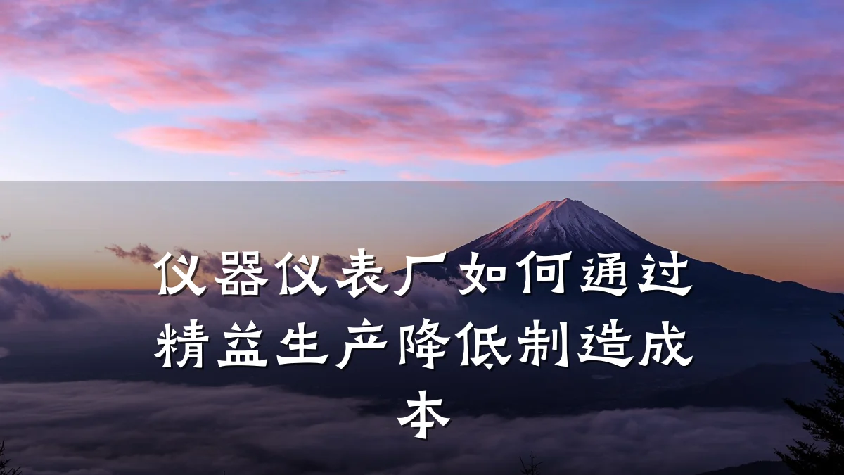 仪器仪表厂如何通过精益生产降低制造成本