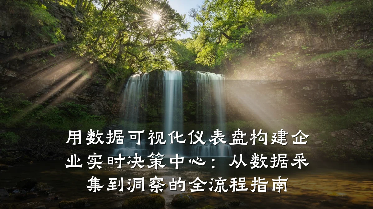 用数据可视化仪表盘构建企业实时决策中心:从数据采集到洞察的全流程指南