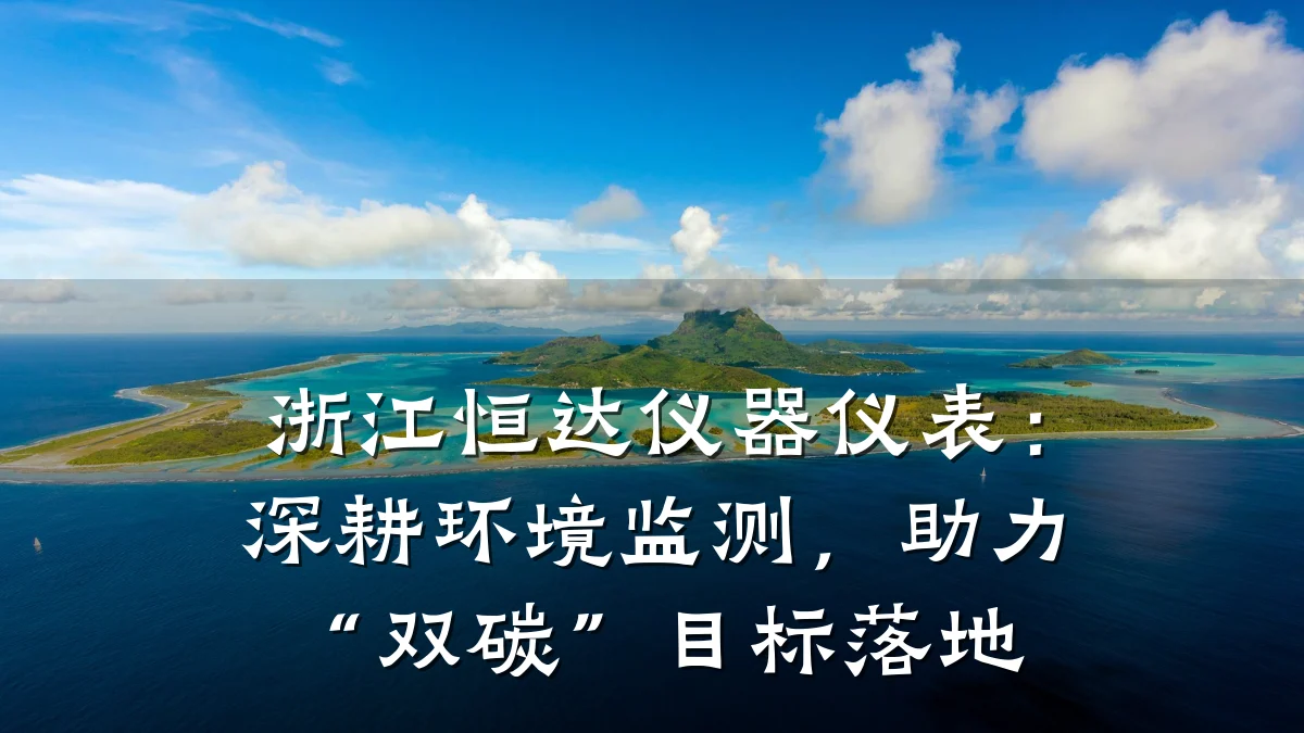 浙江恒达仪器仪表:深耕环境监测,助力“双碳”目标落地