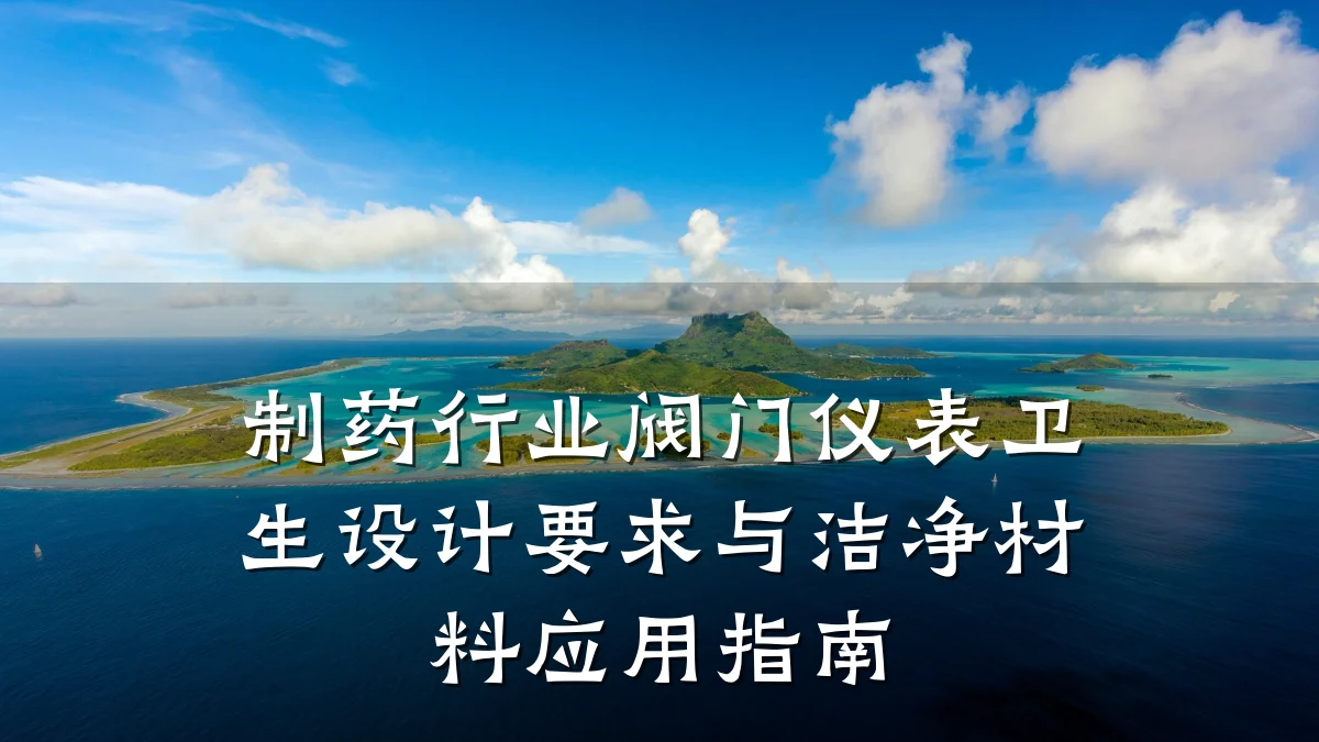 制药行业阀门仪表卫生设计要求与洁净材料应用指南