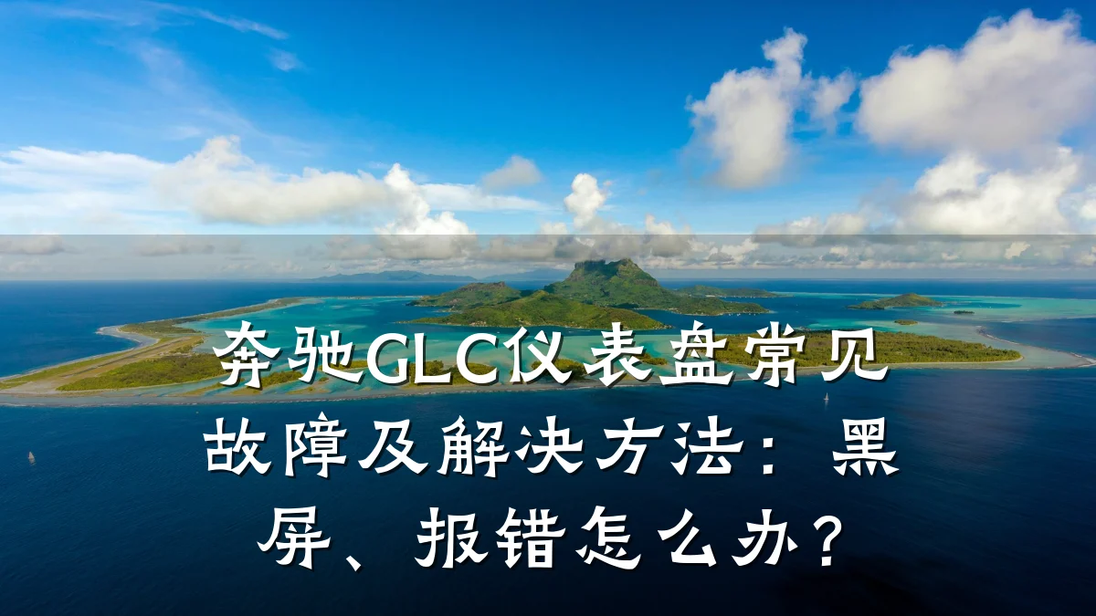 奔驰GLC仪表盘常见故障及解决方法:黑屏、报错怎么办?