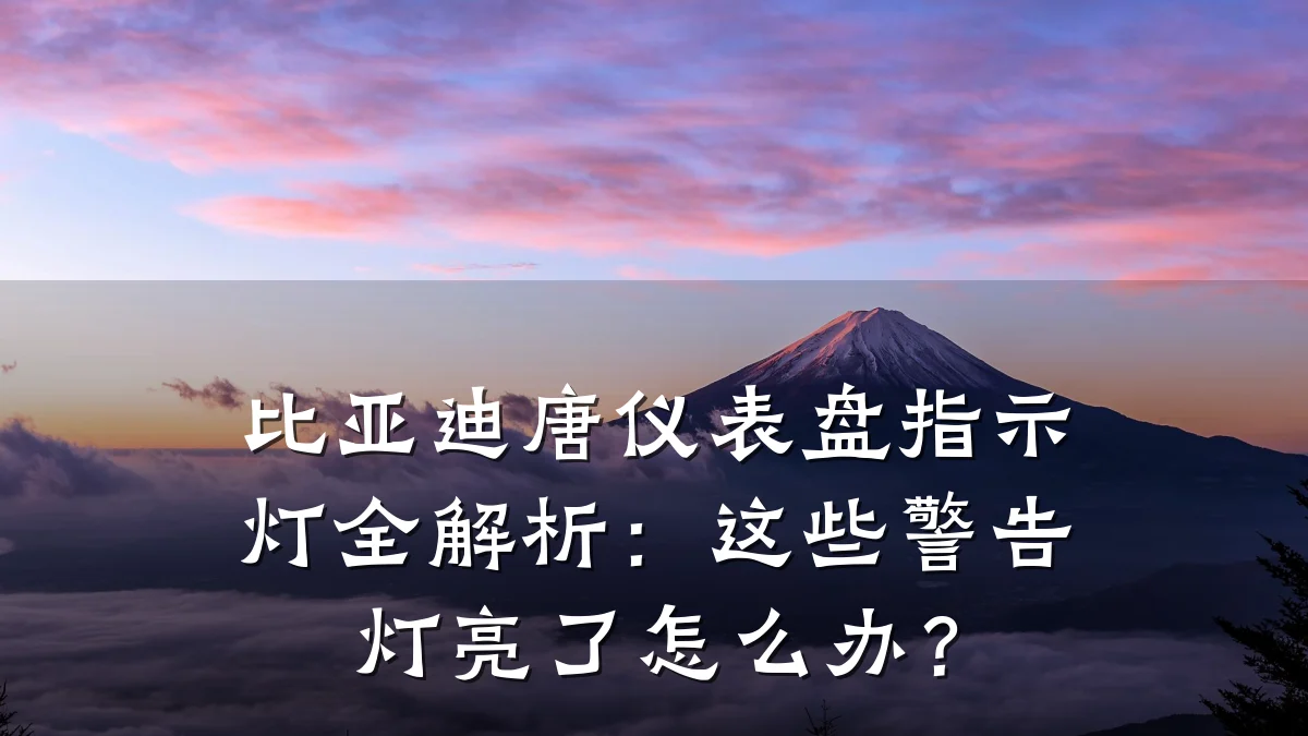比亚迪唐仪表盘指示灯全解析：这些警告灯亮了怎么办？